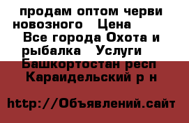 продам оптом черви новозного › Цена ­ 600 - Все города Охота и рыбалка » Услуги   . Башкортостан респ.,Караидельский р-н